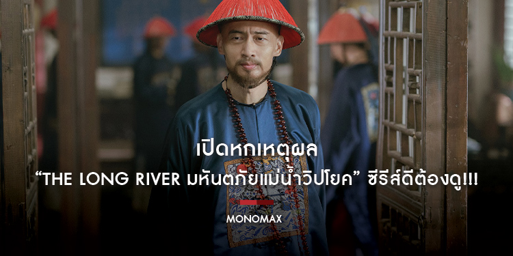 เปิดหกเหตุผล “The Long River มหันตภัยแม่น้ำวิปโยค” ซีรีส์ดีต้องดู!!!
